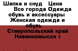Шапка и снуд › Цена ­ 2 500 - Все города Одежда, обувь и аксессуары » Женская одежда и обувь   . Ставропольский край,Невинномысск г.